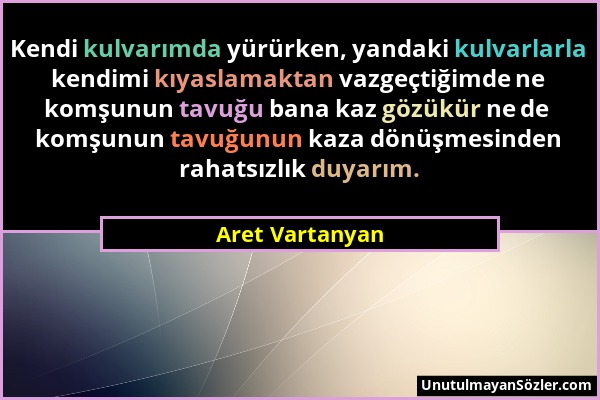 Aret Vartanyan - Kendi kulvarımda yürürken, yandaki kulvarlarla kendimi kıyaslamaktan vazgeçtiğimde ne komşunun tavuğu bana kaz gözükür ne de komşunun...