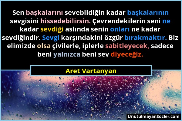 Aret Vartanyan - Sen başkalarını sevebildiğin kadar başkalarının sevgisini hissedebilirsin. Çevrendekilerin seni ne kadar sevdiği aslında senin onları...