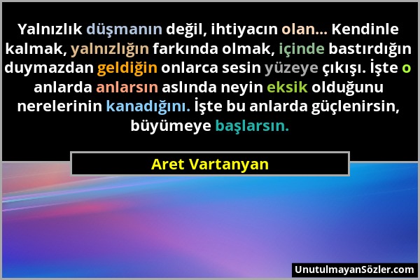 Aret Vartanyan - Yalnızlık düşmanın değil, ihtiyacın olan... Kendinle kalmak, yalnızlığın farkında olmak, içinde bastırdığın duymazdan geldiğin onlarc...