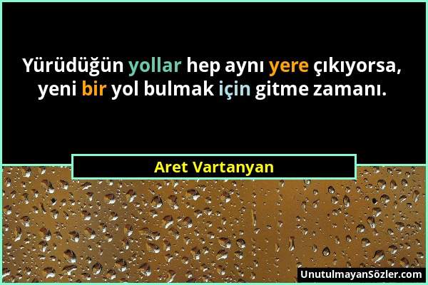 Aret Vartanyan - Yürüdüğün yollar hep aynı yere çıkıyorsa, yeni bir yol bulmak için gitme zamanı....