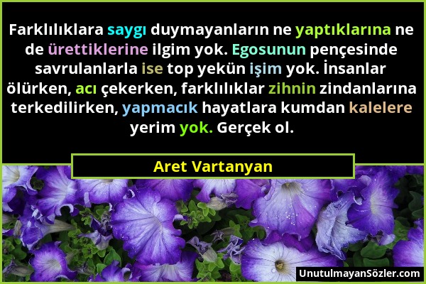 Aret Vartanyan - Farklılıklara saygı duymayanların ne yaptıklarına ne de ürettiklerine ilgim yok. Egosunun pençesinde savrulanlarla ise top yekün işim...