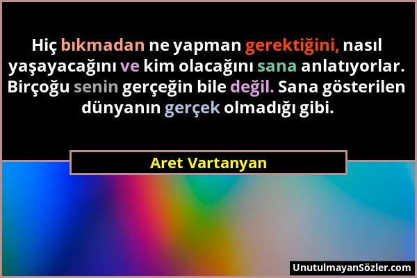 Aret Vartanyan - Hiç bıkmadan ne yapman gerektiğini, nasıl yaşayacağını ve kim olacağını sana anlatıyorlar. Birçoğu senin gerçeğin bile değil. Sana gö...