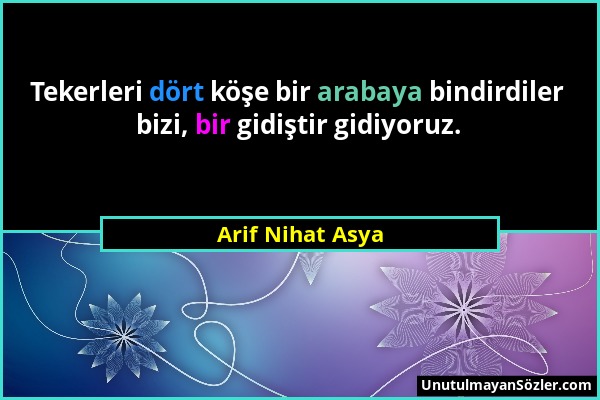 Arif Nihat Asya - Tekerleri dört köşe bir arabaya bindirdiler bizi, bir gidiştir gidiyoruz....