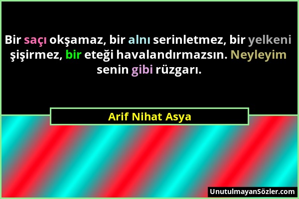 Arif Nihat Asya - Bir saçı okşamaz, bir alnı serinletmez, bir yelkeni şişirmez, bir eteği havalandırmazsın. Neyleyim senin gibi rüzgarı....