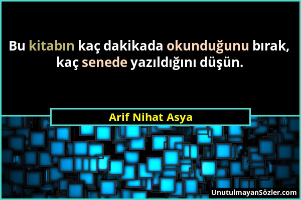 Arif Nihat Asya - Bu kitabın kaç dakikada okunduğunu bırak, kaç senede yazıldığını düşün....