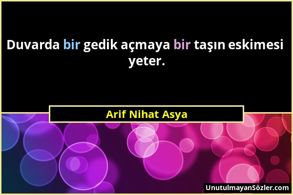 Arif Nihat Asya - Duvarda bir gedik açmaya bir taşın eskimesi yeter....