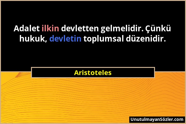 Aristoteles - Adalet ilkin devletten gelmelidir. Çünkü hukuk, devletin toplumsal düzenidir....