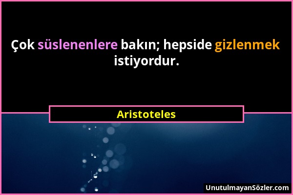 Aristoteles - Çok süslenenlere bakın; hepside gizlenmek istiyordur....