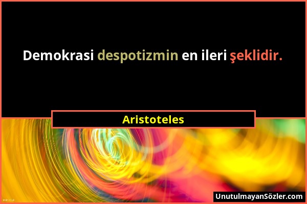 Aristoteles - Demokrasi despotizmin en ileri şeklidir....