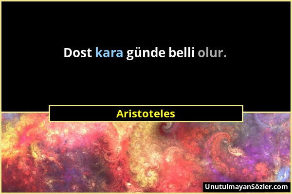 Aristoteles - Dost kara günde belli olur....