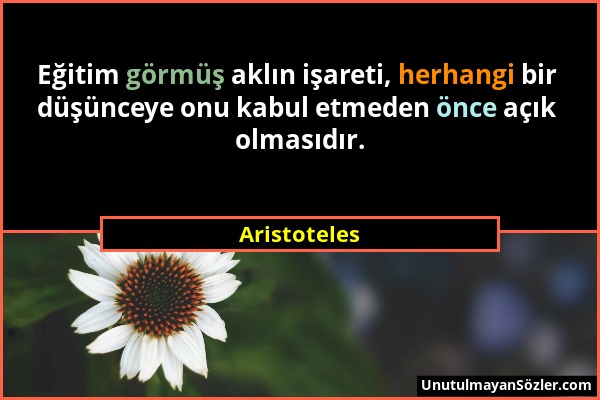 Aristoteles - Eğitim görmüş aklın işareti, herhangi bir düşünceye onu kabul etmeden önce açık olmasıdır....