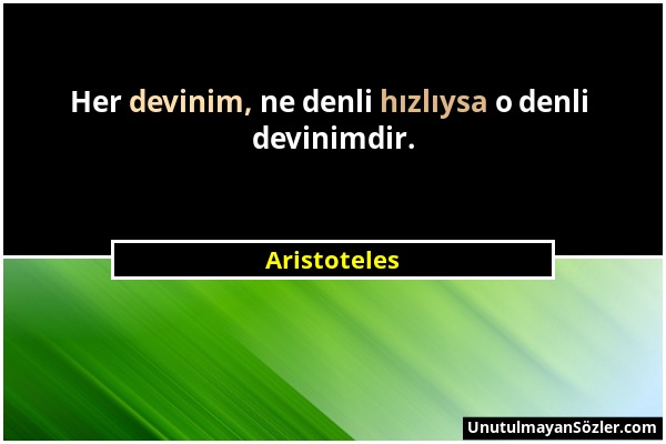 Aristoteles - Her devinim, ne denli hızlıysa o denli devinimdir....