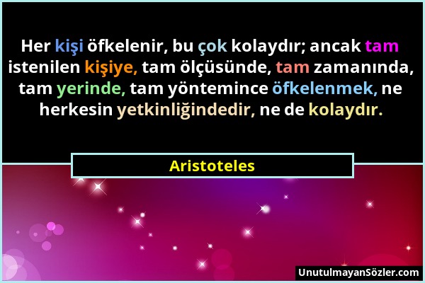 Aristoteles - Her kişi öfkelenir, bu çok kolaydır; ancak tam istenilen kişiye, tam ölçüsünde, tam zamanında, tam yerinde, tam yöntemince öfkelenmek, n...