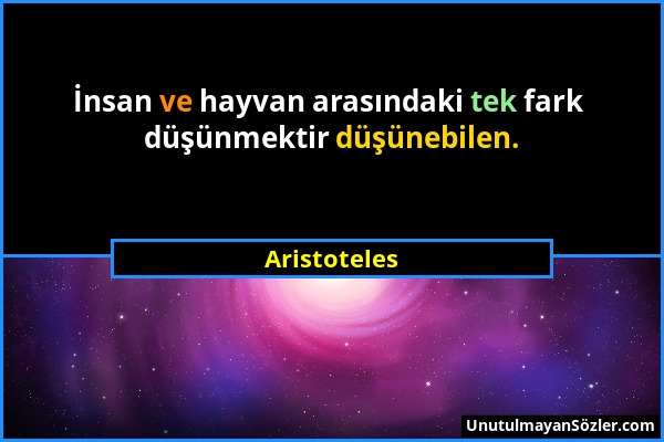 Aristoteles - İnsan ve hayvan arasındaki tek fark düşünmektir düşünebilen....