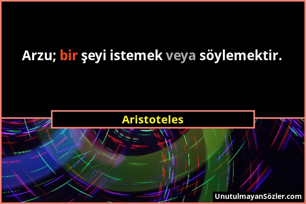 Aristoteles - Arzu; bir şeyi istemek veya söylemektir....