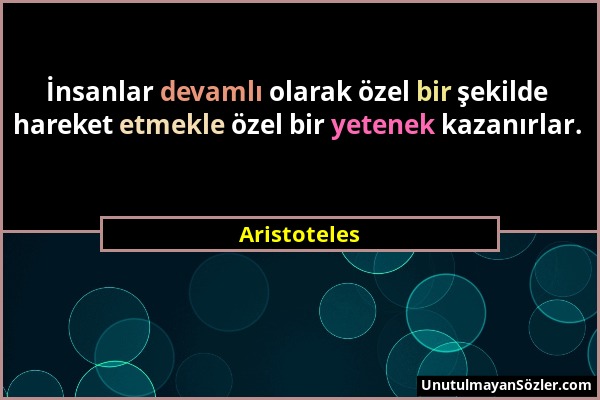 Aristoteles - İnsanlar devamlı olarak özel bir şekilde hareket etmekle özel bir yetenek kazanırlar....