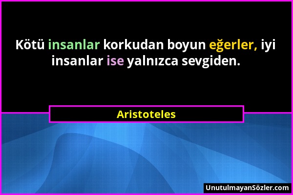 Aristoteles - Kötü insanlar korkudan boyun eğerler, iyi insanlar ise yalnızca sevgiden....