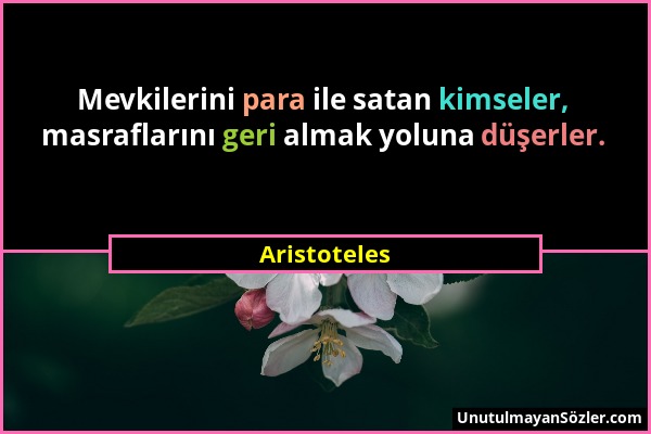 Aristoteles - Mevkilerini para ile satan kimseler, masraflarını geri almak yoluna düşerler....