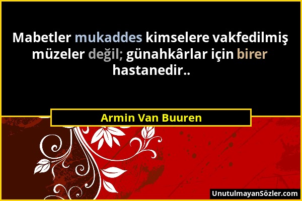 Armin Van Buuren - Mabetler mukaddes kimselere vakfedilmiş müzeler değil; günahkârlar için birer hastanedir.....
