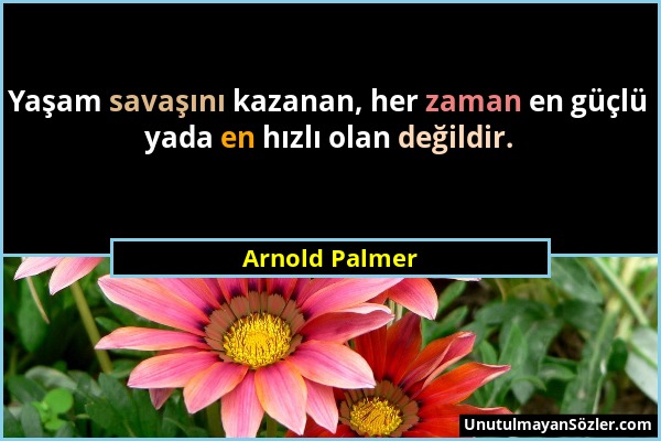 Arnold Palmer - Yaşam savaşını kazanan, her zaman en güçlü yada en hızlı olan değildir....