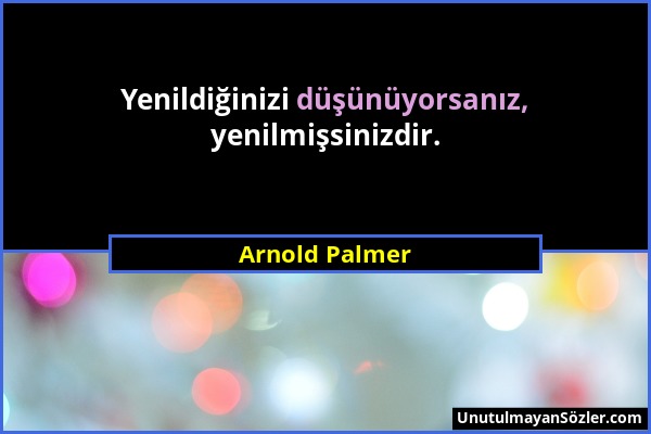 Arnold Palmer - Yenildiğinizi düşünüyorsanız, yenilmişsinizdir....