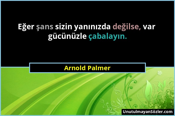 Arnold Palmer - Eğer şans sizin yanınızda değilse, var gücünüzle çabalayın....