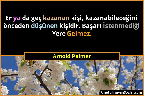 Arnold Palmer - Er ya da geç kazanan kişi, kazanabileceğini önceden düşünen kişidir. Başarı İstenmediği Yere Gelmez....