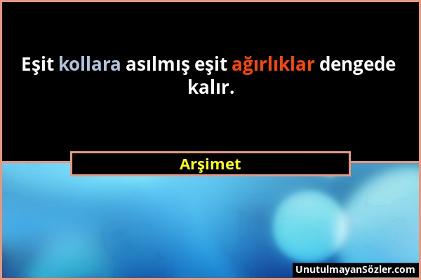 Arşimet - Eşit kollara asılmış eşit ağırlıklar dengede kalır....