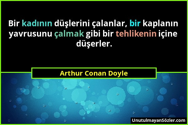 Arthur Conan Doyle - Bir kadının düşlerini çalanlar, bir kaplanın yavrusunu çalmak gibi bir tehlikenin içine düşerler....