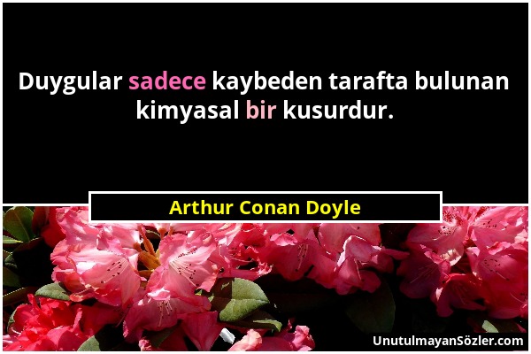 Arthur Conan Doyle - Duygular sadece kaybeden tarafta bulunan kimyasal bir kusurdur....