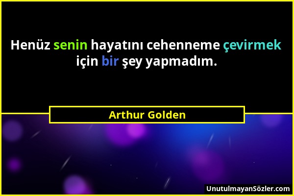 Arthur Golden - Henüz senin hayatını cehenneme çevirmek için bir şey yapmadım....