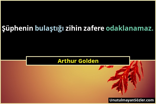 Arthur Golden - Şüphenin bulaştığı zihin zafere odaklanamaz....