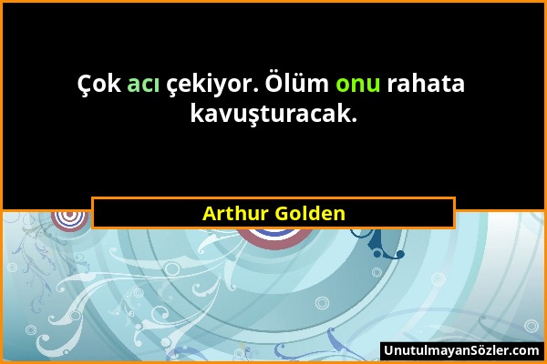 Arthur Golden - Çok acı çekiyor. Ölüm onu rahata kavuşturacak....