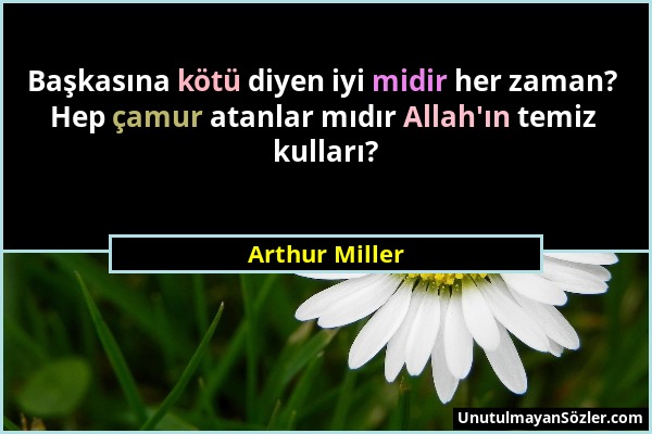 Arthur Miller - Başkasına kötü diyen iyi midir her zaman? Hep çamur atanlar mıdır Allah'ın temiz kulları?...