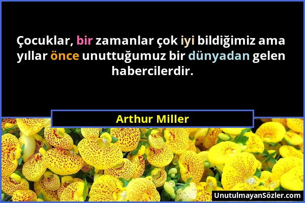 Arthur Miller - Çocuklar, bir zamanlar çok iyi bildiğimiz ama yıllar önce unuttuğumuz bir dünyadan gelen habercilerdir....