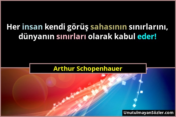Arthur Schopenhauer - Her insan kendi görüş sahasının sınırlarını, dünyanın sınırları olarak kabul eder!...