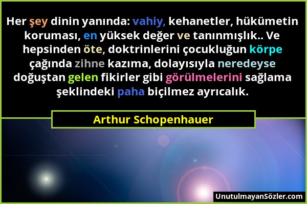Arthur Schopenhauer - Her şey dinin yanında: vahiy, kehanetler, hükümetin koruması, en yüksek değer ve tanınmışlık.. Ve hepsinden öte, doktrinlerini ç...