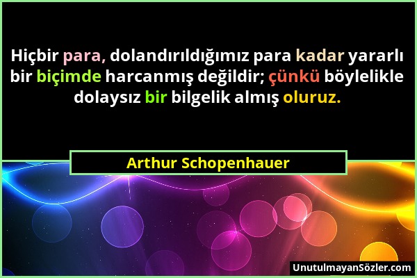 Arthur Schopenhauer - Hiçbir para, dolandırıldığımız para kadar yararlı bir biçimde harcanmış değildir; çünkü böylelikle dolaysız bir bilgelik almış o...