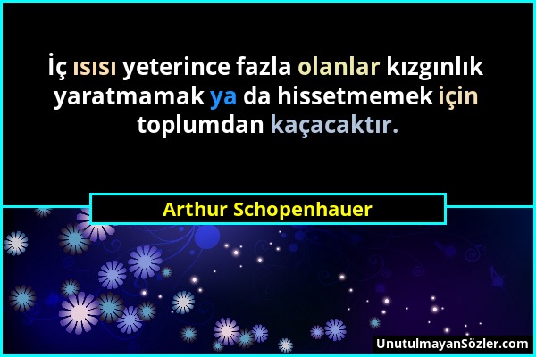 Arthur Schopenhauer - İç ısısı yeterince fazla olanlar kızgınlık yaratmamak ya da hissetmemek için toplumdan kaçacaktır....