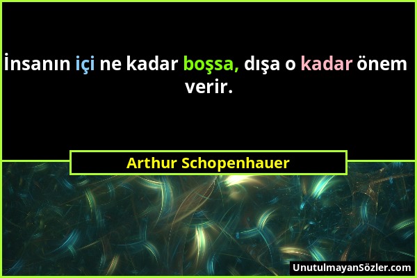 Arthur Schopenhauer - İnsanın içi ne kadar boşsa, dışa o kadar önem verir....