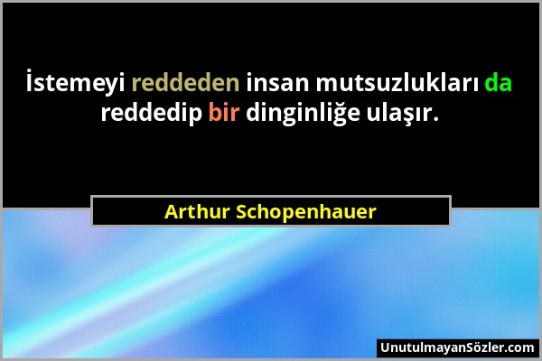 Arthur Schopenhauer - İstemeyi reddeden insan mutsuzlukları da reddedip bir dinginliğe ulaşır....