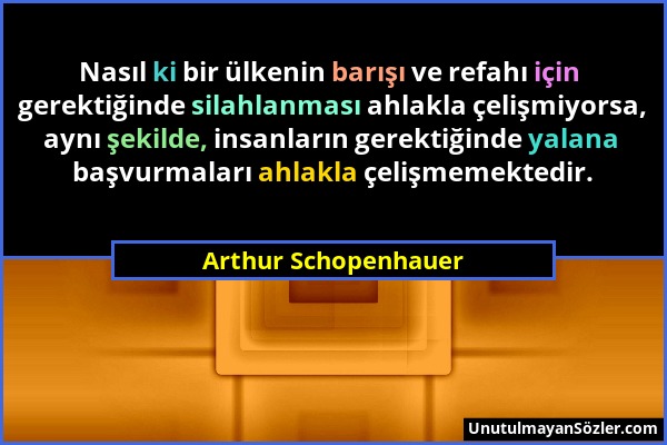 Arthur Schopenhauer - Nasıl ki bir ülkenin barışı ve refahı için gerektiğinde silahlanması ahlakla çelişmiyorsa, aynı şekilde, insanların gerektiğinde...