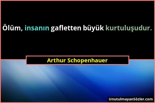 Arthur Schopenhauer - Ölüm, insanın gafletten büyük kurtuluşudur....