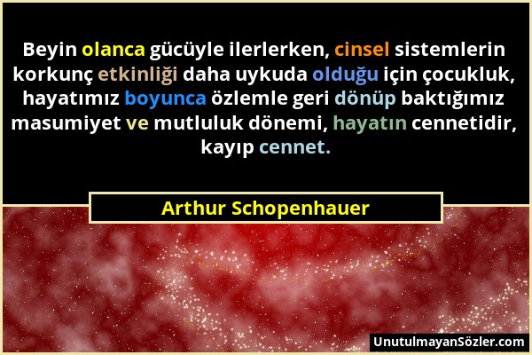 Arthur Schopenhauer - Beyin olanca gücüyle ilerlerken, cinsel sistemlerin korkunç etkinliği daha uykuda olduğu için çocukluk, hayatımız boyunca özleml...