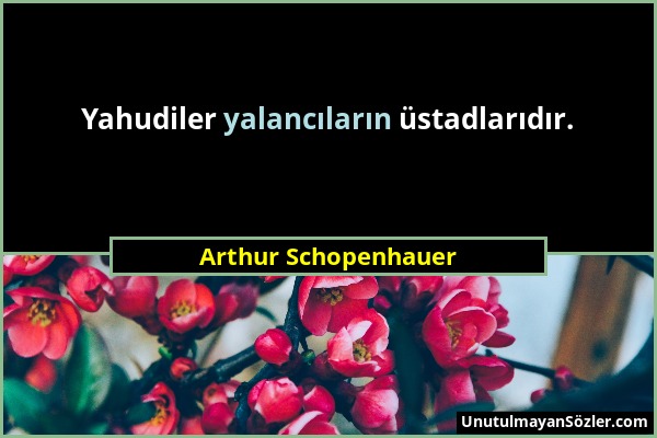 Arthur Schopenhauer - Yahudiler yalancıların üstadlarıdır....