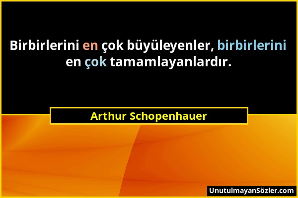 Arthur Schopenhauer - Birbirlerini en çok büyüleyenler, birbirlerini en çok tamamlayanlardır....