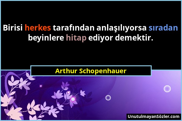 Arthur Schopenhauer - Birisi herkes tarafından anlaşılıyorsa sıradan beyinlere hitap ediyor demektir....