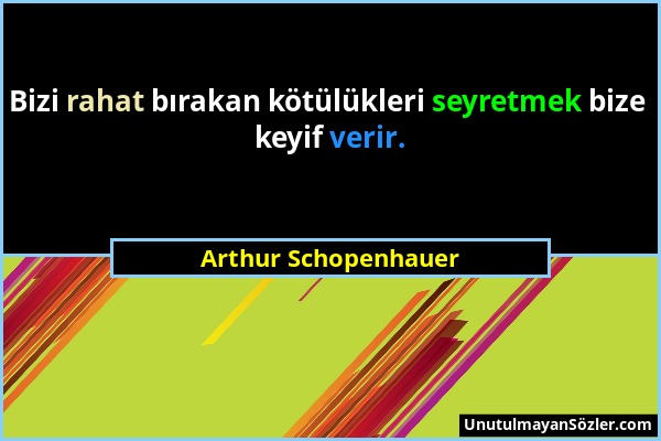 Arthur Schopenhauer - Bizi rahat bırakan kötülükleri seyretmek bize keyif verir....