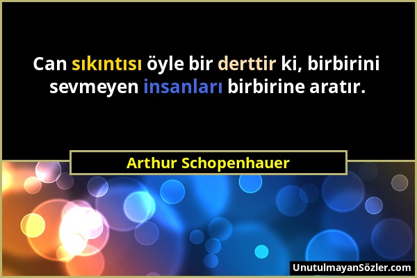 Arthur Schopenhauer - Can sıkıntısı öyle bir derttir ki, birbirini sevmeyen insanları birbirine aratır....