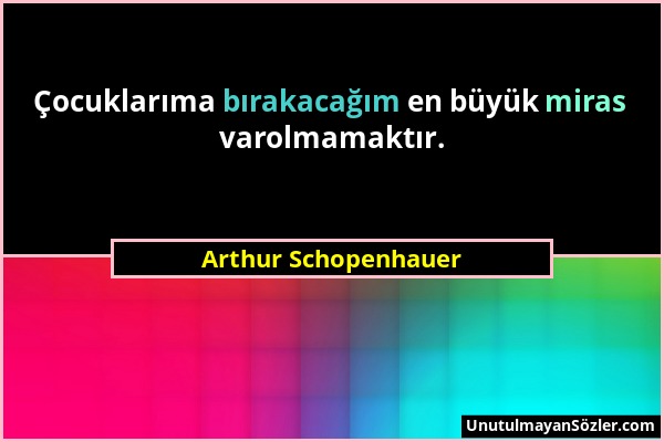 Arthur Schopenhauer - Çocuklarıma bırakacağım en büyük miras varolmamaktır....